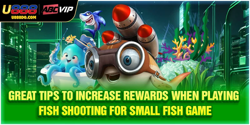 Great tips to increase rewards when playing fish shooting for small fish game