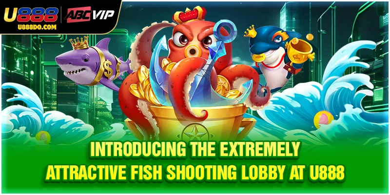 Introducing the extremely attractive fish shooting lobby at U888