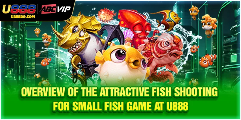 Overview of the attractive fish shooting for small fish game at U888