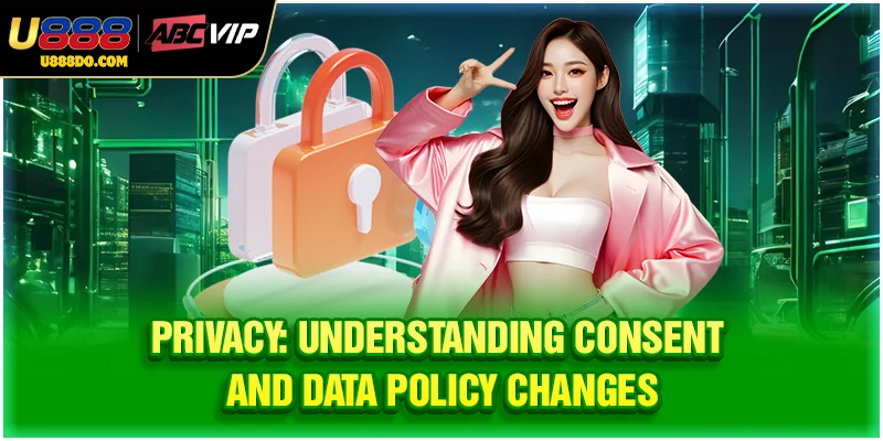 Privacy: Understanding consent and data policy changes